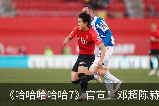《哈哈哈哈哈7》官宣！邓超陈赫等原班人马全员回归