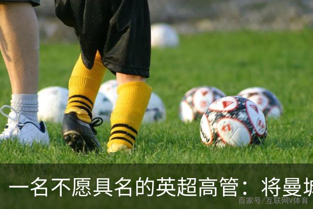 一名不愿具名的英超高管：将曼城逐出英超将损害商业利益