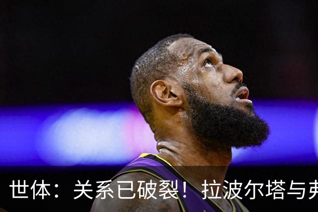 世体：关系已破裂！拉波尔塔与弗洛伦蒂诺不会在国家德比碰面