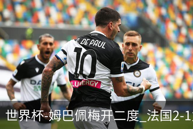 世界杯-姆巴佩梅开二度 法国2-1力擒丹麦提前出线