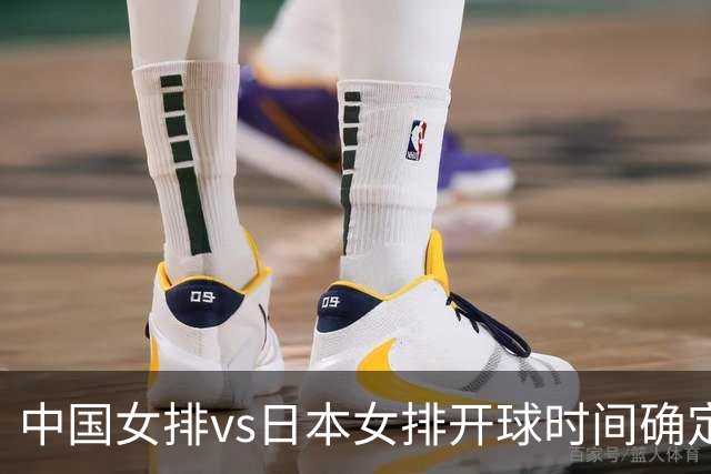 中国女排vs日本女排开球时间确定！决赛难度大，CCTV5直播：调整