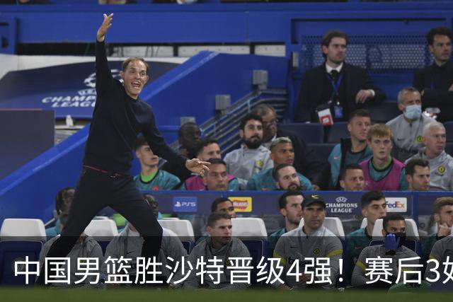 中国男篮胜沙特晋级4强！赛后3好2坏消息，崔永熙是外线表现最佳