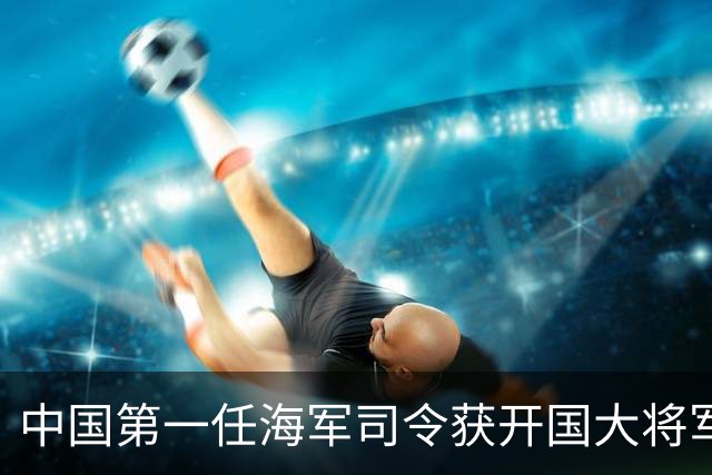 中国第一任海军司令获开国大将军衔，为何空军司令却仅为上将军衔？
