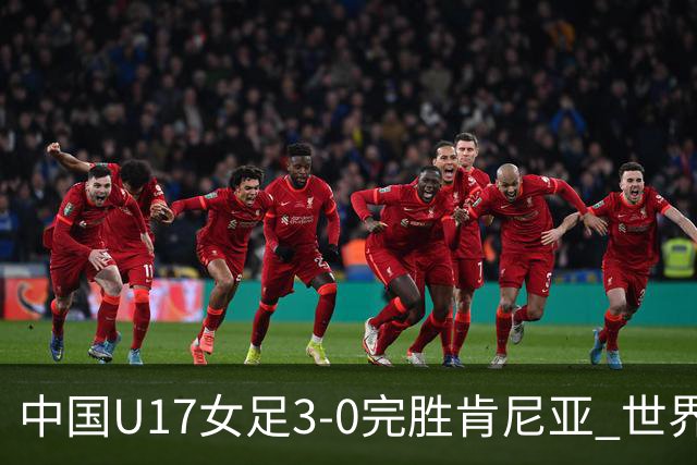 中国U17女足3-0完胜肯尼亚 世界杯首战告捷展现夺冠潜力