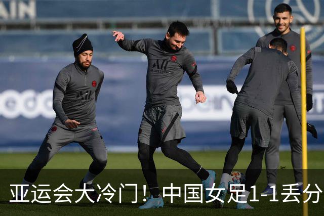 亚运会大冷门！中国女足1-1丢分，首次不胜弱旅，也无缘提前出线