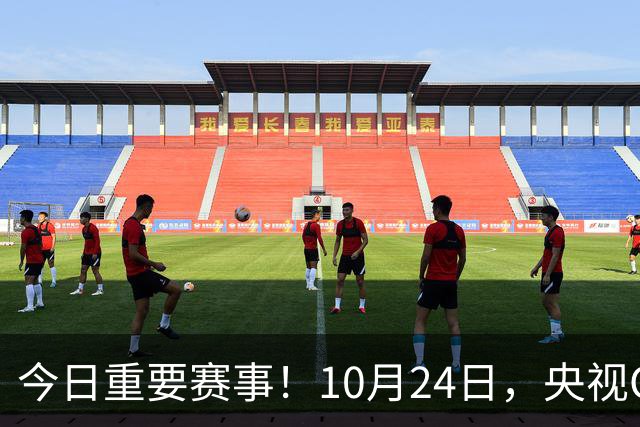今日重要赛事！10月24日，央视CCTV5直播NBA+中超，CCTV5+节目表