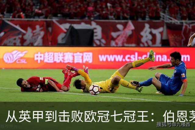 从英甲到击败欧冠七冠王：伯恩茅斯书写励志一战，豪门不能靠历史赢球