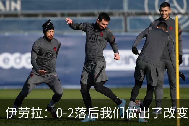伊劳拉：0-2落后我们做出了改变，当时我们后场出球不够干净利落
