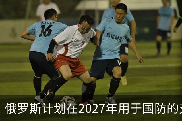 俄罗斯计划在2027年用于国防的支出将达到17.1万亿卢布