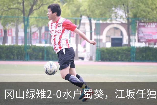 冈山绿雉2-0水户蜀葵，江坂任独中两元