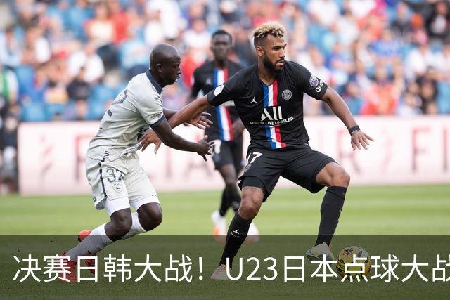 决赛日韩大战！U23日本点球大战击败乌兹别克斯坦 后者vsU23国足