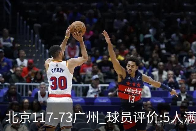 北京117-73广州 球员评价:5人满分，6人及格，张才仁低迷