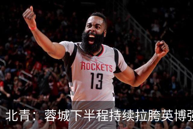 北青：蓉城下半程持续拉胯英博强势崛起，联赛争冠大戏悬念陡增