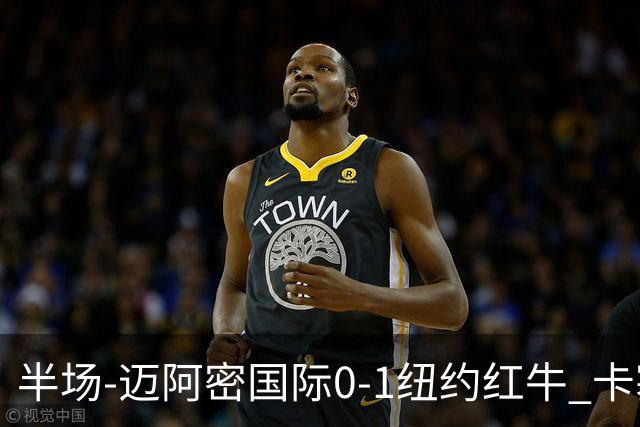 半场-迈阿密国际0-1纽约红牛 卡塞米罗乌龙 朱利安·霍尔屡失良机