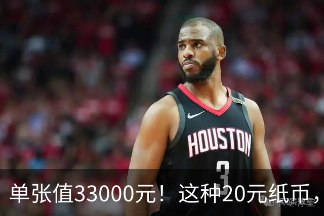 单张值33000元！这种20元纸币，碰到千万别乱花