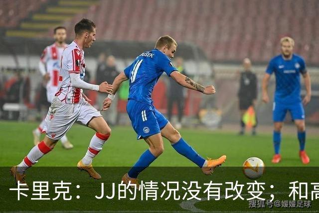 卡里克：JJ的情况没有改变；和高层一直都有沟通、我们很平静