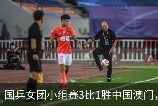 国乒女团小组赛3比1胜中国澳门，孙颖莎拿下小组两连胜