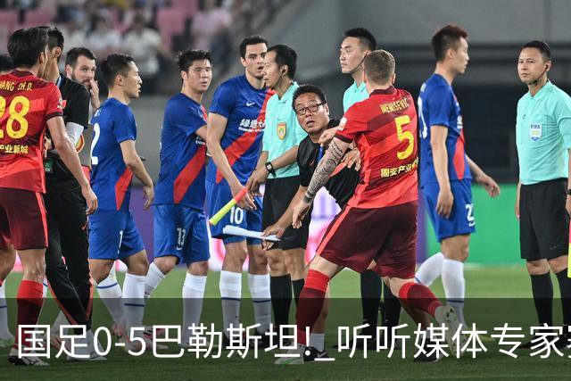 国足0-5巴勒斯坦! 听听媒体专家赛后都怎么说：邵佳一不如安东尼奥