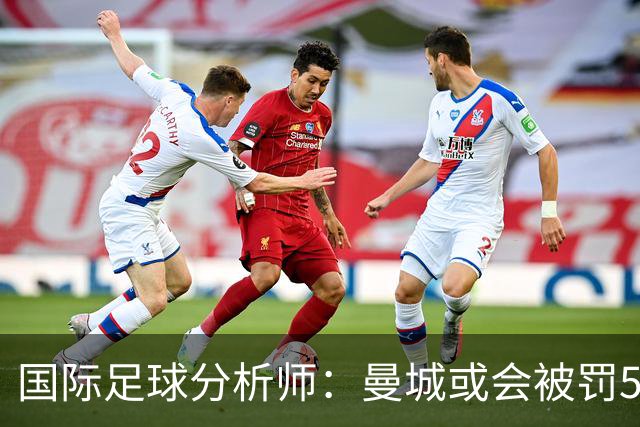 国际足球分析师：曼城或会被罚50分左右，甚至降级