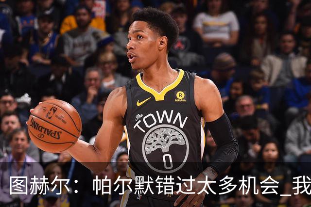 图赫尔：帕尔默错过太多机会 我只依赖在队内亲眼所见