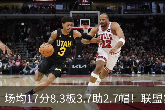 场均17分8.3板3.7助2.7帽！联盟第1！反文班亚马装甲提前上线