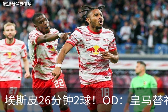 埃斯皮26分钟2球！OD：皇马替补奇兵