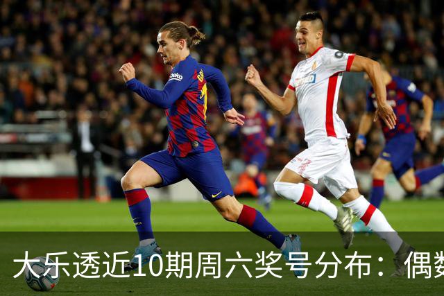 大乐透近10期周六奖号分布：偶数龙头连开3期