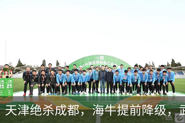 天津绝杀成都，海牛提前降级，武汉三镇明晚能否自救？