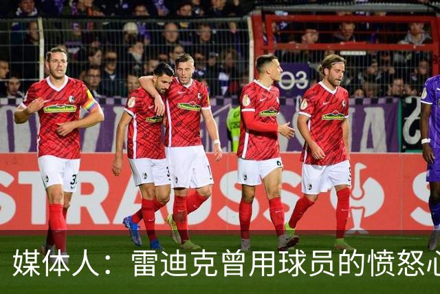 媒体人：雷迪克曾用球员的愤怒心态来对待执教 现在意识到了差异