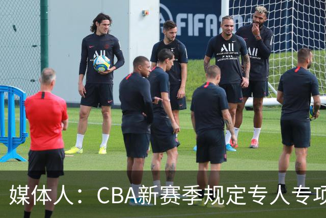 媒体人：CBA新赛季规定专人专项，不许出现球员或领队兼教练