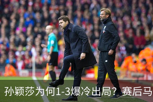孙颖莎为何1-3爆冷出局？赛后马琳点评一针见血，说的很实在！