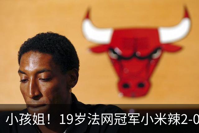 小孩姐！19岁法网冠军小米辣2-0晋级八强 追平中网最佳战绩