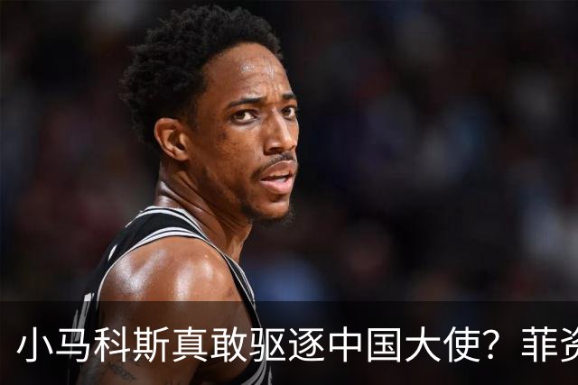 小马科斯真敢驱逐中国大使？菲资深媒体人：先想想你爹的下场