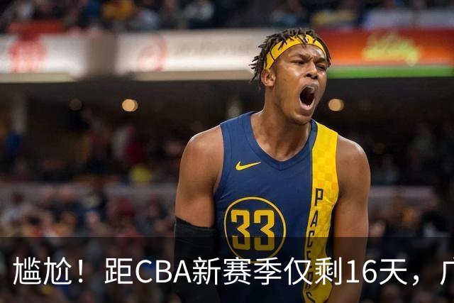 尴尬！距CBA新赛季仅剩16天，广东队给足诚意的大外援却被抢走了
