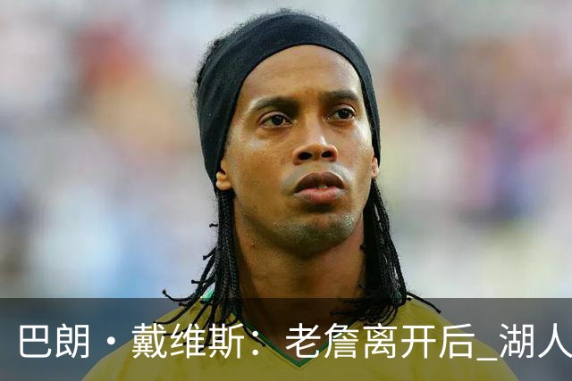 巴朗·戴维斯：老詹离开后 湖人终于可以彻底围绕东契奇建立体系