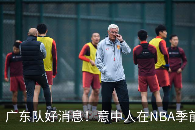 广东队好消息！意中人在NBA季前赛首战2分1板，10月11日是关键节点