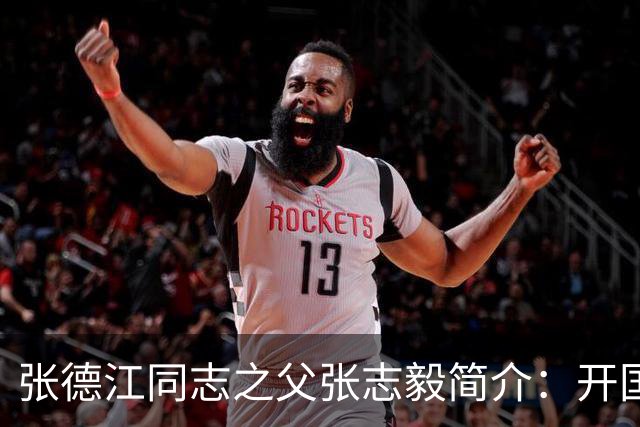 张德江同志之父张志毅简介：开国少将，被誉为我军炮兵的“鼻祖”