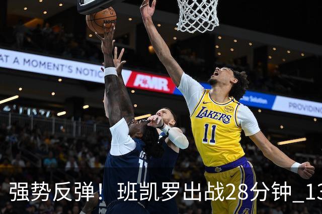 强势反弹！班凯罗出战28分钟 13投10中砍下24分8板3助&正负值+19