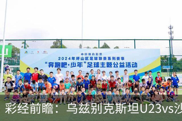 彩经前瞻：乌兹别克斯坦U23vs沙特阿拉伯U23，看好主队不败