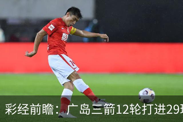 彩经前瞻：广岛三箭12轮打进29球，横滨水手射门转化效率低