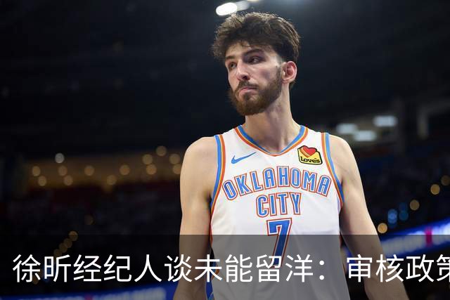 徐昕经纪人谈未能留洋：审核政策变化很大 持续等待长时间无球可打