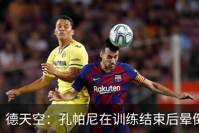德天空：孔帕尼在训练结束后晕倒，随即被救护车送往医院