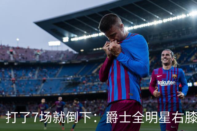 打了7场就倒下：爵士全明星右膝MCL撕裂，缺阵6到8周