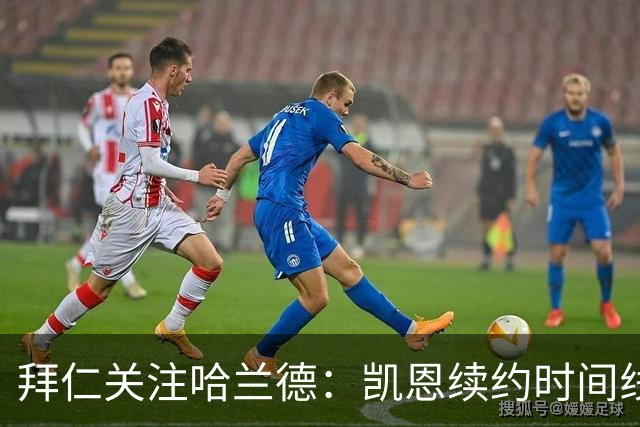 拜仁关注哈兰德：凯恩续约时间线为何关键