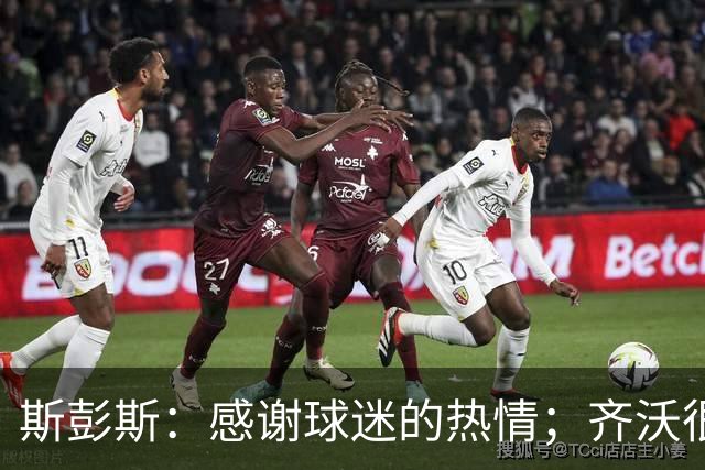 斯彭斯：感谢球迷的热情；齐沃很擅长激发我们的最佳状态
