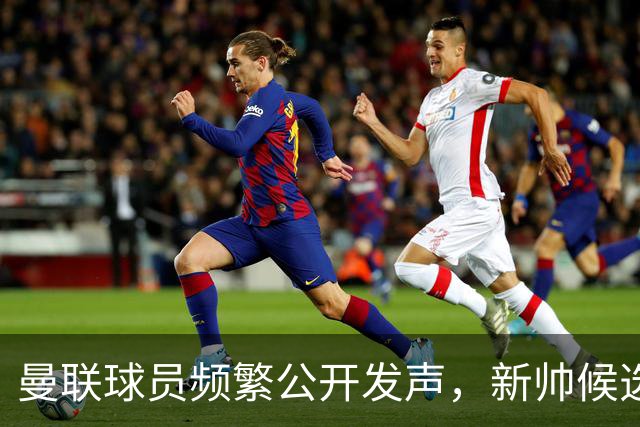 曼联球员频繁公开发声，新帅候选将重建纪律列为首要任务