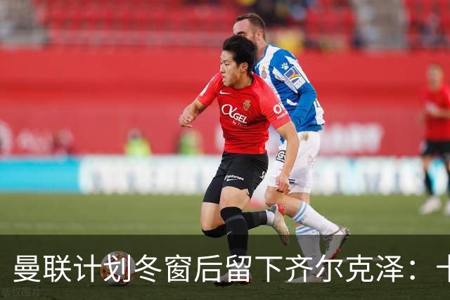 曼联计划冬窗后留下齐尔克泽：卡里克仍对他抱有信心