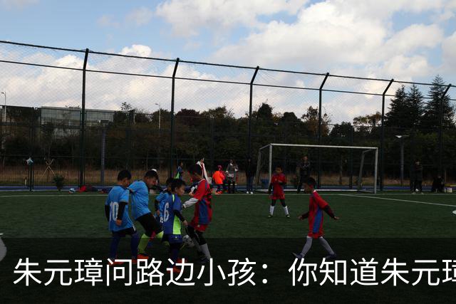 朱元璋问路边小孩：你知道朱元璋是谁吗？孩童笑着说：我当然知道