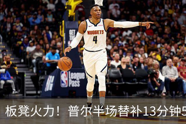 板凳火力！普尔半场替补13分钟5中4拿14分 三分4中3
