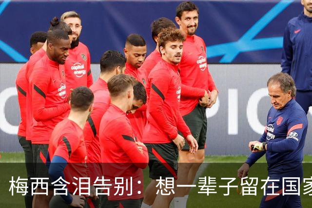 梅西含泪告别：想一辈子留在国家队，但是时候了